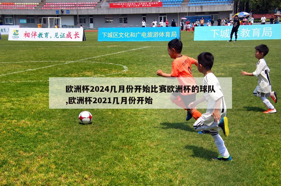 欧洲杯2024几月份开始比赛欧洲杯的球队,欧洲杯2021几月份开始