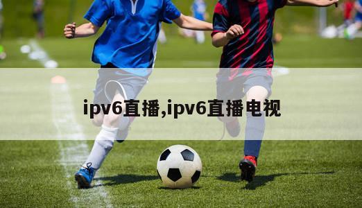 ipv6直播,ipv6直播电视