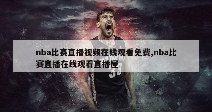 nba比赛直播视频在线观看免费,nba比赛直播在线观看直播屋