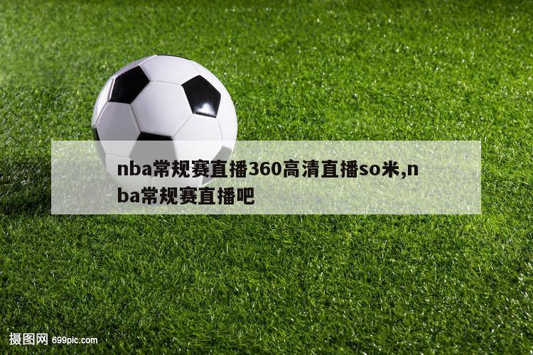 nba常规赛直播360高清直播so米,nba常规赛直播吧