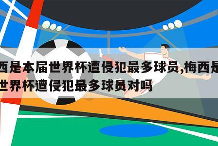 梅西是本届世界杯遭侵犯最多球员,梅西是本届世界杯遭侵犯最多球员对吗