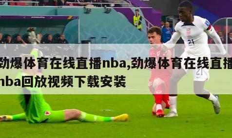 劲爆体育在线直播nba,劲爆体育在线直播nba回放视频下载安装