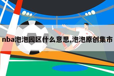 nba泡泡园区什么意思,泡泡原创集市