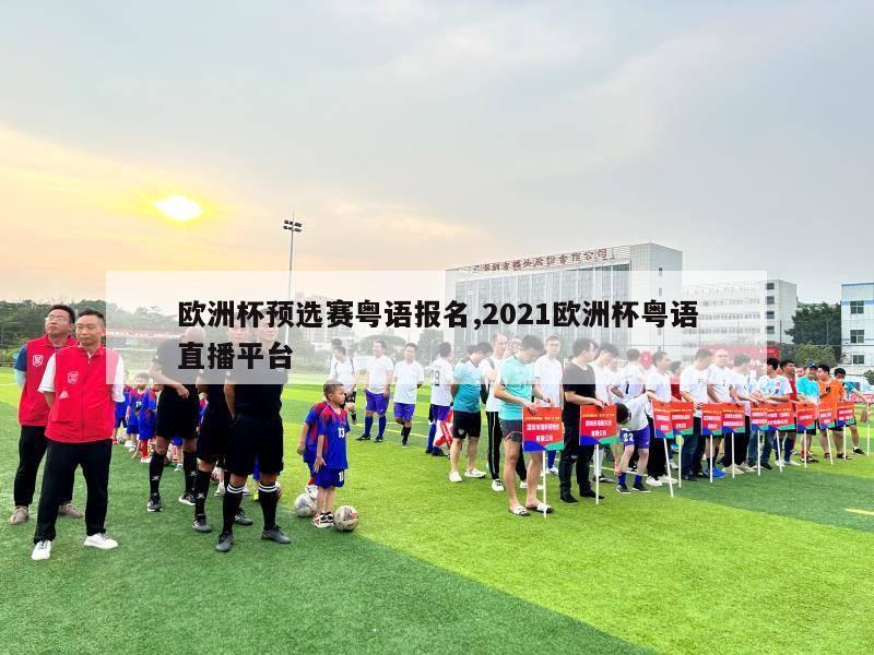 欧洲杯预选赛粤语报名,2021欧洲杯粤语直播平台