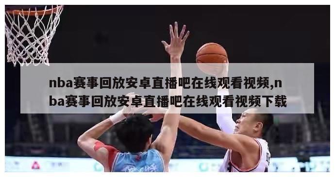 nba赛事回放安卓直播吧在线观看视频,nba赛事回放安卓直播吧在线观看视频下载