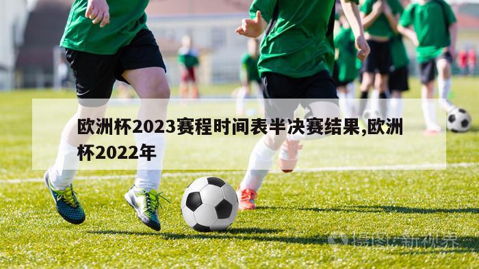 欧洲杯2023赛程时间表半决赛结果,欧洲杯2022年