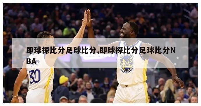 即球探比分足球比分,即球探比分足球比分NBA