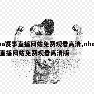 nba赛事直播网站免费观看高清,nba赛事直播网站免费观看高清版