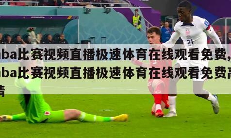 nba比赛视频直播极速体育在线观看免费,nba比赛视频直播极速体育在线观看免费高清