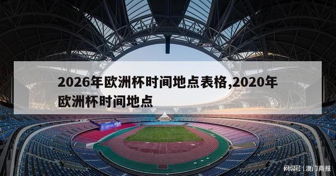 2026年欧洲杯时间地点表格,2020年欧洲杯时间地点