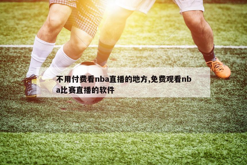 不用付费看nba直播的地方,免费观看nba比赛直播的软件