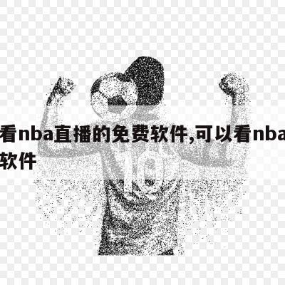 能看nba直播的免费软件,可以看nba直播软件