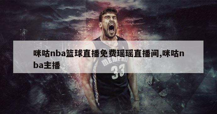 咪咕nba篮球直播免费瑶瑶直播间,咪咕nba主播