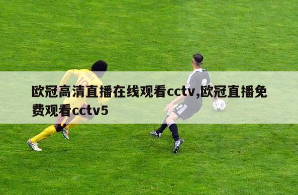 欧冠高清直播在线观看cctv,欧冠直播免费观看cctv5