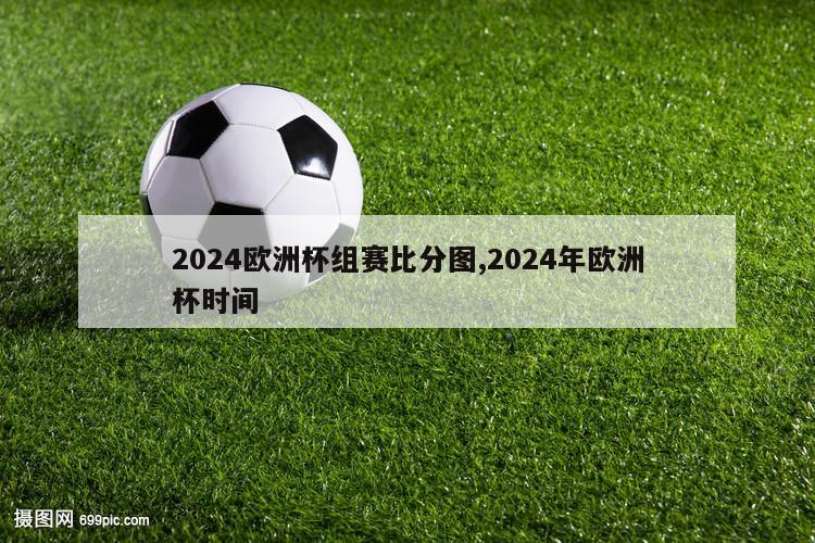 2024欧洲杯组赛比分图,2024年欧洲杯时间