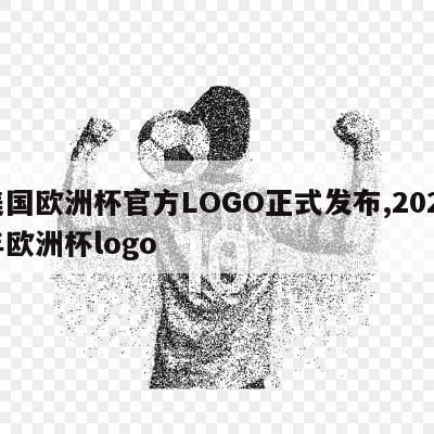 美国欧洲杯官方LOGO正式发布,2021年欧洲杯logo