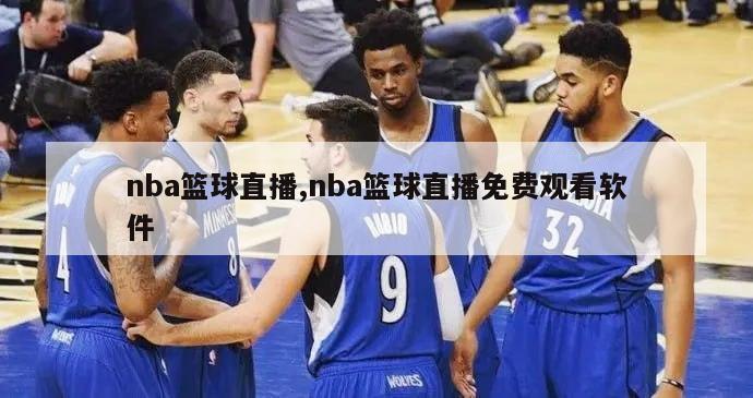 nba篮球直播,nba篮球直播免费观看软件