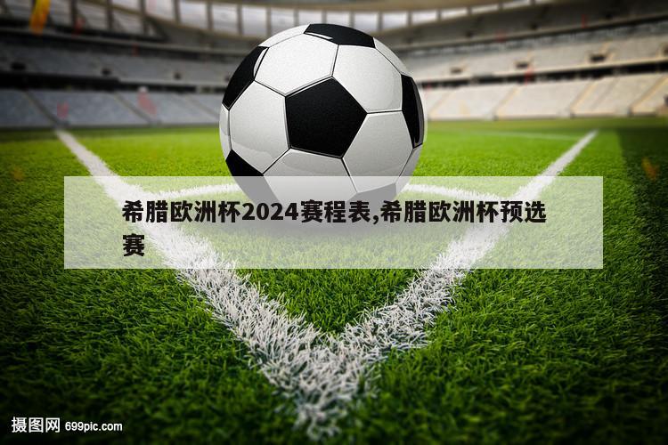 希腊欧洲杯2024赛程表,希腊欧洲杯预选赛