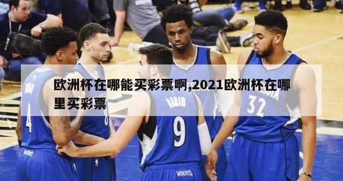 欧洲杯在哪能买彩票啊,2021欧洲杯在哪里买彩票