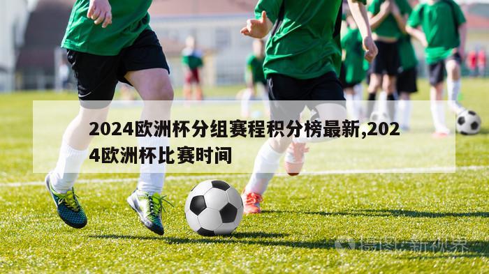 2024欧洲杯分组赛程积分榜最新,2024欧洲杯比赛时间