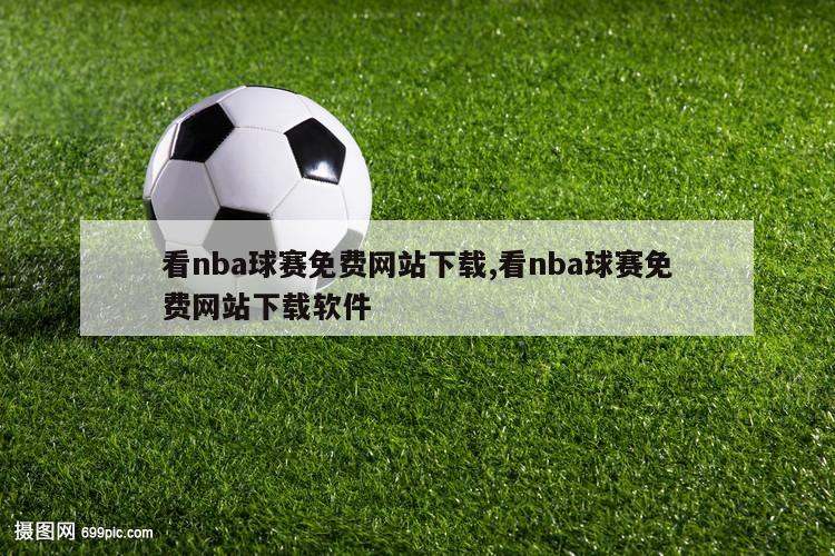 看nba球赛免费网站下载,看nba球赛免费网站下载软件