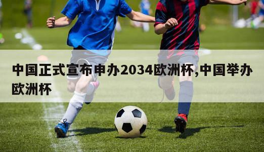 中国正式宣布申办2034欧洲杯,中国举办欧洲杯