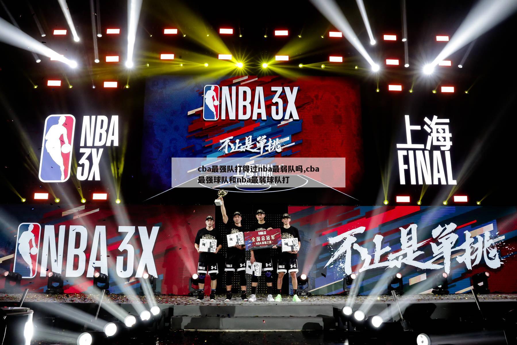 cba最强队打得过nba最弱队吗,cba最强球队和nba最弱球队打