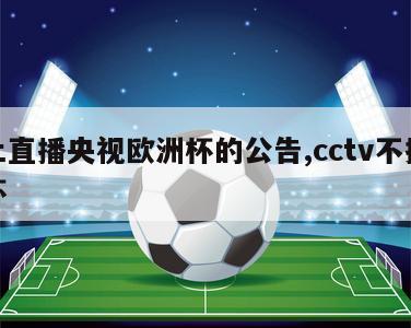 禁止直播央视欧洲杯的公告,cctv不播欧洲杯