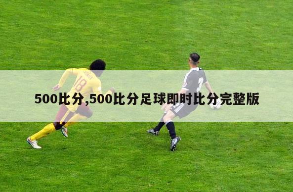 500比分,500比分足球即时比分完整版