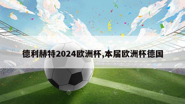 德利赫特2024欧洲杯,本届欧洲杯德国