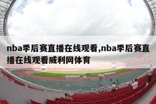 nba季后赛直播在线观看,nba季后赛直播在线观看威利网体育