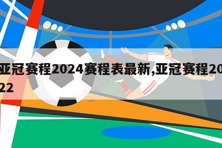 亚冠赛程2024赛程表最新,亚冠赛程2022