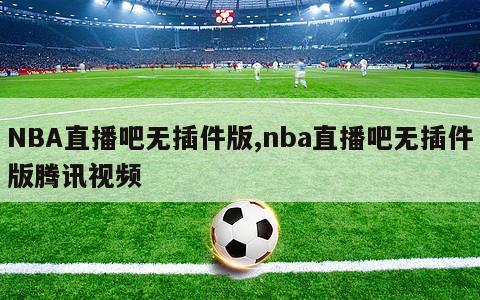 NBA直播吧无插件版,nba直播吧无插件版腾讯视频