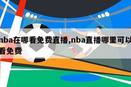 nba在哪看免费直播,nba直播哪里可以看免费