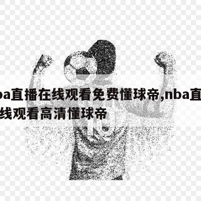 nba直播在线观看免费懂球帝,nba直播在线观看高清懂球帝