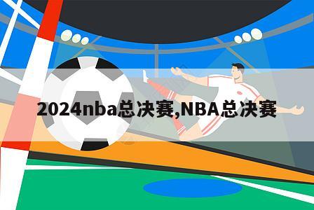 2024nba总决赛,NBA总决赛