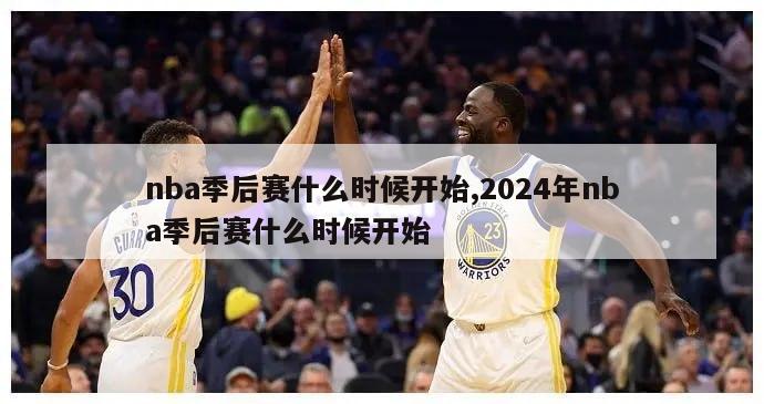 nba季后赛什么时候开始,2024年nba季后赛什么时候开始