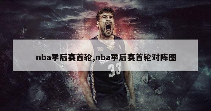 nba季后赛首轮,nba季后赛首轮对阵图