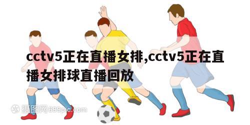 cctv5正在直播女排,cctv5正在直播女排球直播回放